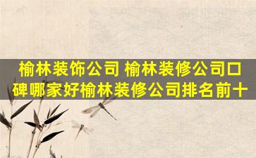 榆林装饰* 榆林装修*口碑哪家好榆林装修*排名前十